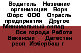 Водитель › Название организации ­ Ворк Форс, ООО › Отрасль предприятия ­ Другое › Минимальный оклад ­ 43 000 - Все города Работа » Вакансии   . Дагестан респ.,Избербаш г.